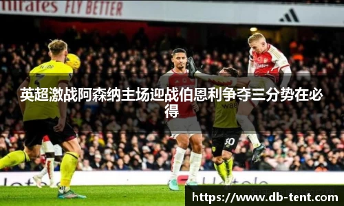 英超激战阿森纳主场迎战伯恩利争夺三分势在必得