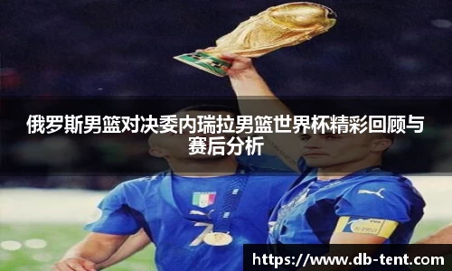 俄罗斯男篮对决委内瑞拉男篮世界杯精彩回顾与赛后分析