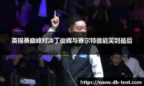 英锦赛巅峰对决丁俊晖与赛尔特谁能笑到最后