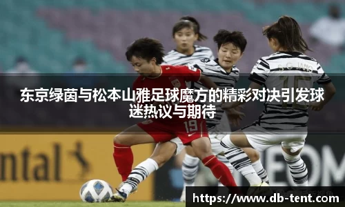 东京绿茵与松本山雅足球魔方的精彩对决引发球迷热议与期待